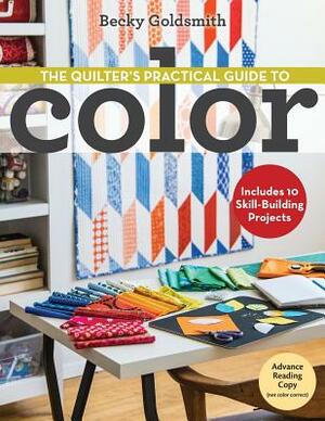 The Quilter's Practical Guide to Color: Includes 10 Skill-Building Projects by Becky Goldsmith