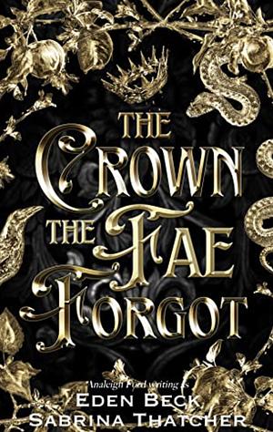The Crown the Fae Forgot by Sabrina Thatcher, Eden Beck, Analeigh Ford
