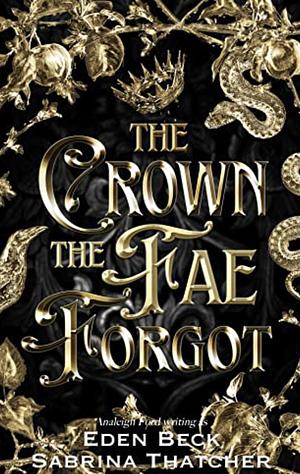 The Crown the Fae Forgot by Analeigh Ford, Eden Beck, Sabrina Thatcher