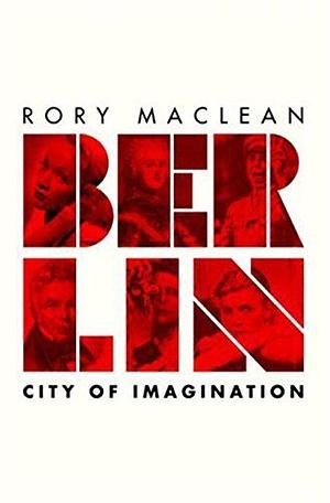 Berlin: Imagine a City by Rory MacLean