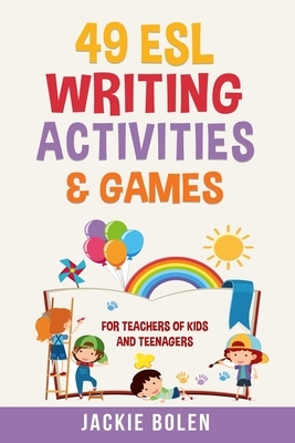 49 ESL Writing Activities & Games: For Teachers of Kids and Teenagers by Jackie Bolen