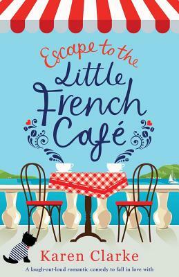 Escape to the Little French Cafe: A Laugh Out Loud Romantic Comedy to Fall in Love with by Karen Clarke
