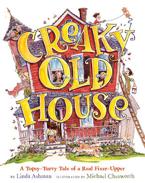 Creaky Old House: A Topsy-Turvy Tale of a Real Fixer-Upper by Michael Chesworth, Linda Ashman