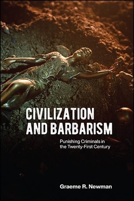 Civilization and Barbarism: Punishing Criminals in the Twenty-First Century by Graeme R. Newman