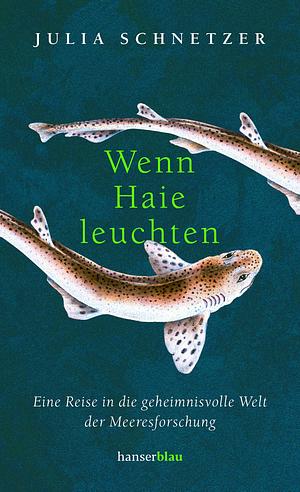 Wenn Haie leuchten: Eine Reise in die geheimnisvolle Welt der Meeresforschung by Julia Schnetzer