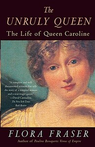 The Unruly Queen: The Life of Queen Caroline by Flora Fraser