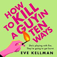 How to Kill a Guy in Ten Ways by Eve Kellman