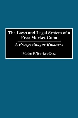 The Laws and Legal System of a Free-Market Cuba: A Prospectus for Business by Matias F. Travieso-Diaz