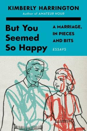 But You Seemed So Happy: A Marriage, in Pieces and Bits by Kimberly Harrington