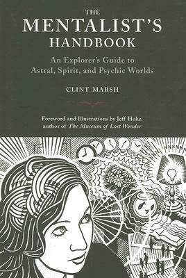 The Mentalist's Handbook: An Explorer's Guide to Astral, Spirit, and Psychic Worlds by Clint Marsh