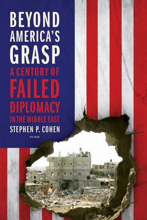 Beyond America's Grasp: A Century of Failed Diplomacy in the Middle East by Stephen P. Cohen