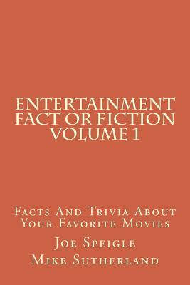 Entertainment Fact or Fiction Volume 1: Facts And Trivia About Your Favorite Movies by Joe Speigle, Mike Sutherland