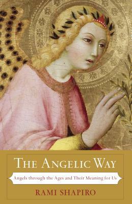 The Angelic Way: Angels Through the Ages and Their Meaning for Us by Rami Shapiro