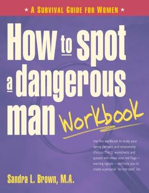 How to Spot a Dangerous Man Workbook: A Survival Guide for Women by Sandra L. Brown