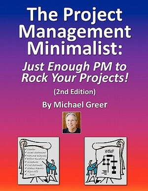 The Project Management Minimalist: Just Enough PM to Rock Your Projects! by Michael Greer