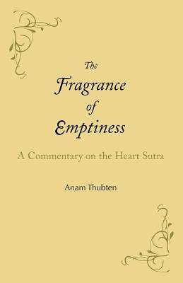 The Fragrance of Emptiness: A Commentary on the Heart Sutra by Anam Thubten