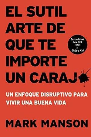 El Sutil Arte de Que Te Importe Un Caraj*: Un Enfoque Disruptivo Para Vivir Una Buena Vida by Mark Manson