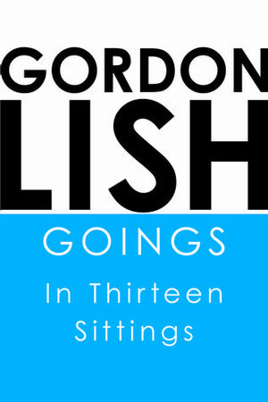 Goings: In Thirteen Sittings by Gordon Lish