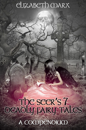 The Seer's 7 Deadly Fairy Tales: A Compendium by Elizabeth Marx