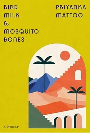 Bird Milk &amp; Mosquito Bones: A Memoir by Priyanka Mattoo