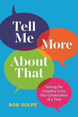 Tell Me More About That: Solving the Empathy Crisis One Conversation at a Time by Rob Volpe