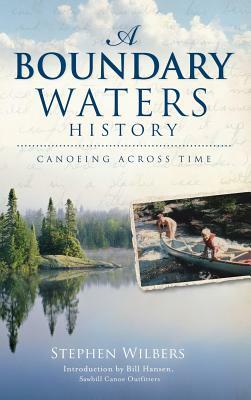 A Boundary Waters History: Canoeing Across Time by Stephen Wilbers