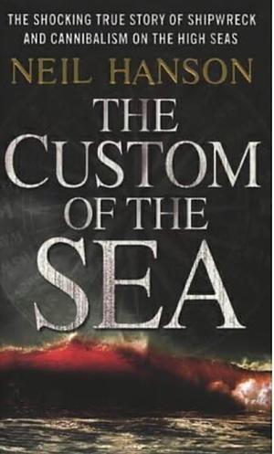 The Custom of the Sea: The shocking true story of cannibalism and survival by Neil Hanson