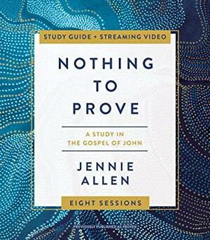 Nothing to Prove Bible Study Guide plus Streaming Video: A Study in the Gospel of John by Jennie Allen