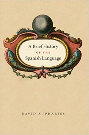 A Brief History of the Spanish Language by David A. Pharies