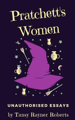 Pratchett's Women: Unauthorised Essays on Female Characters of the Discworld by Tansy Rayner Roberts