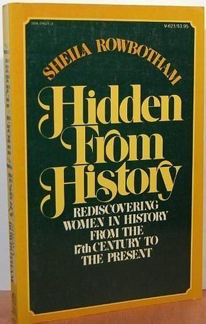 Hidden from History: Rediscovering Women in History from the 17th Century to the Present by Sheila Rowbotham