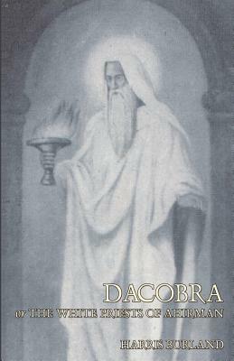 Dacobra, or The White Priests of Ahriman by Harris Burland