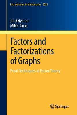 Factors and Factorizations of Graphs: Proof Techniques in Factor Theory by Mikio Kano, Jin Akiyama