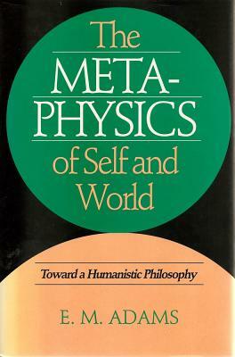 Metaphysics of Self and World: Toward a Humanistic Philosophy by E. Adams