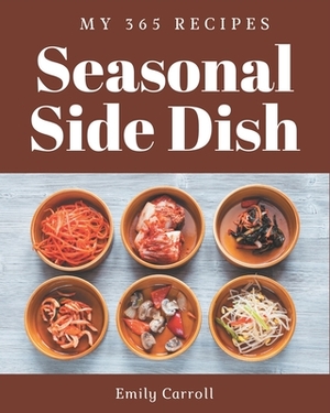 My 365 Seasonal Side Dish Recipes: I Love Seasonal Side Dish Cookbook! by Emily Carroll