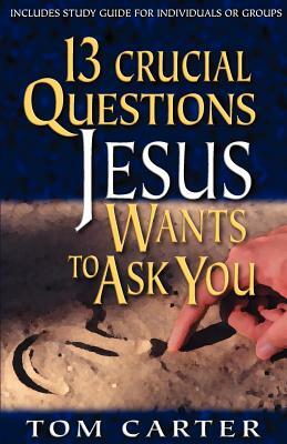 13 Crucial Questions Jesus Wants to Ask You by Tom Carter
