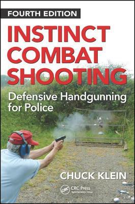 Instinct Combat Shooting: Defensive Handgunning for Police, Fourth Edition by Chuck Klein