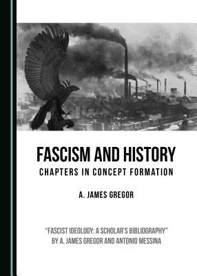 Fascism and History: Chapters in Concept Formation by A. James Gregor