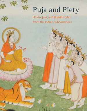Puja and Piety: Hindu, Jain, and Buddhist Art from the Indian Subcontinent by Christian Luczanits, Pratapaditya Pal, John E. Cort, Stephen P. Huyler, Debashish Banerji