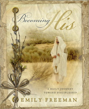 Becoming His: A Daily Journey Toward Discipleship by Emily Belle Freeman