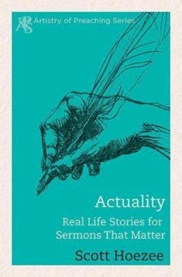 Actuality: Real Life Stories for Sermons That Matter by Scott Hoezee