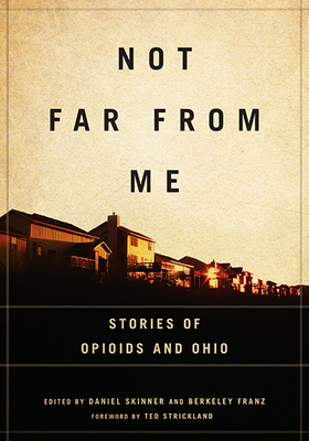 Not Far from Me: Stories of Opioids and Ohio by Berkeley Franz, Daniel Skinner