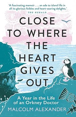 Close to Where the Heart Gives Out: A Year in the Life of an Orkney Doctor by Malcolm Alexander