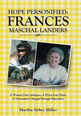 Hope Personified: Frances Maschal Landers: A Woman from Arkansas, A Priest from Haiti, A Generation Changed through Education by Martha Abbey Miller