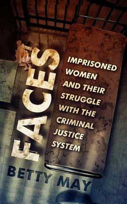 Faces: Imprisoned Women and Their Struggle with the Criminal Justice System by Betty May