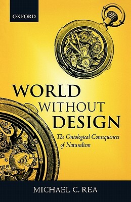 World Without Design: The Ontological Consequences of Naturalism by Michael C. Rea