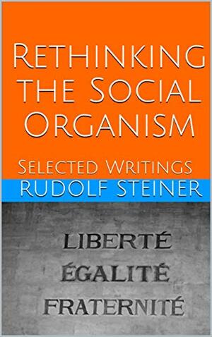 Rethinking the Social Organism: Selected Writings by Rudolf Steiner