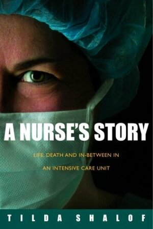 A Nurse's Story: Life, Death, and In-Between in an Intensive Care Unit by Tilda Shalof