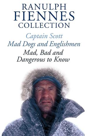 The Ranulph Fiennes Collection: Captain Scott; Mad, Bad and Dangerous to Know &amp; Mad, Dogs and Englishmen by Ranulph Fiennes