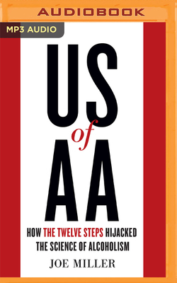 US of AA: How the Twelve Steps Hijacked the Science of Alcoholism by Joe Miller